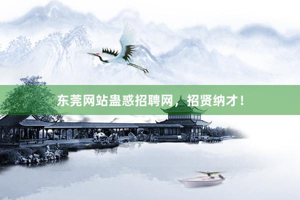 东莞网站蛊惑招聘网，招贤纳才！