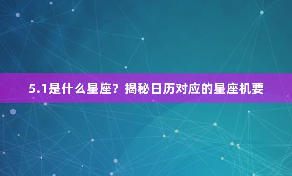 5.1是什么星座？揭秘日历对应的星座机要